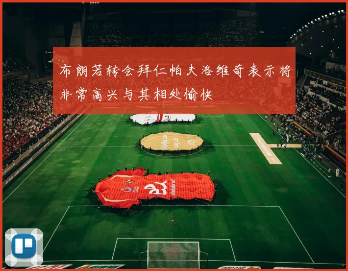 布朗若转会拜仁帕夫洛维奇表示将非常高兴与其相处愉快