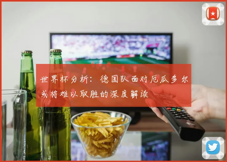 世界杯分析：德国队面对厄瓜多尔或将难以取胜的深度解读