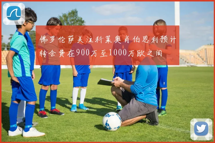 佛罗伦萨关注科莱奥肖伯恩利预计转会费在900万至1000万欧之间