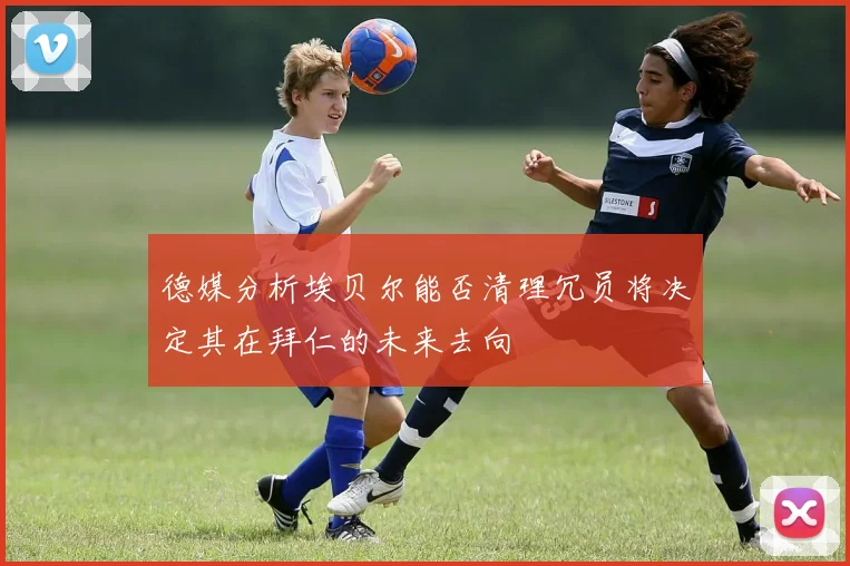 德媒分析埃贝尔能否清理冗员将决定其在拜仁的未来去向