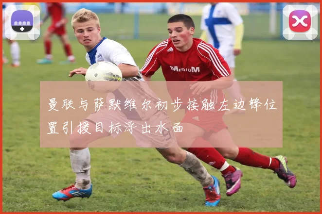 曼联与萨默维尔初步接触左边锋位置引援目标浮出水面