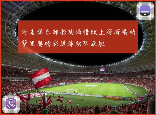 河南俱乐部彩陶坊惜败上海海港纳萨里奥精彩进球助队获胜