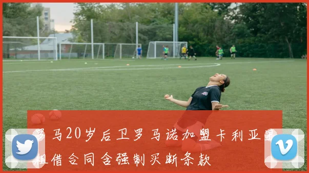 罗马20岁后卫罗马诺加盟卡利亚里租借合同含强制买断条款