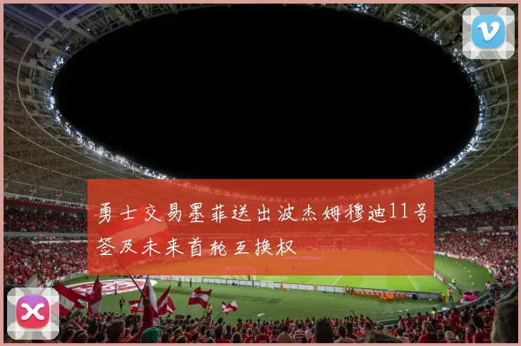 勇士交易墨菲送出波杰姆穆迪11号签及未来首轮互换权