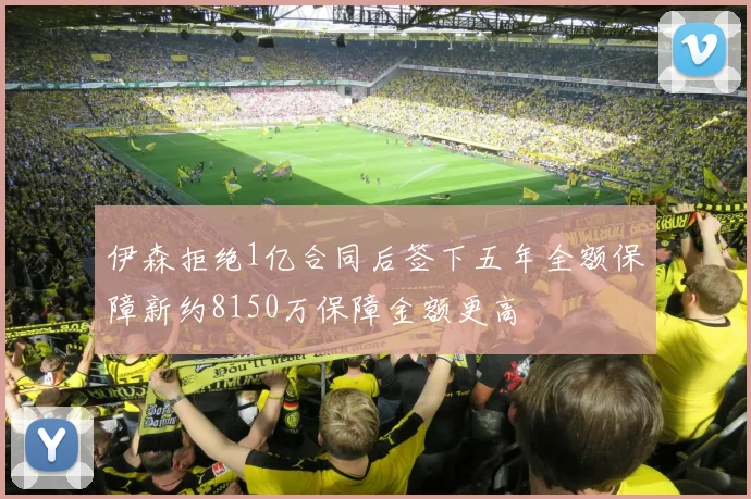 伊森拒绝1亿合同后签下五年全额保障新约8150万保障金额更高