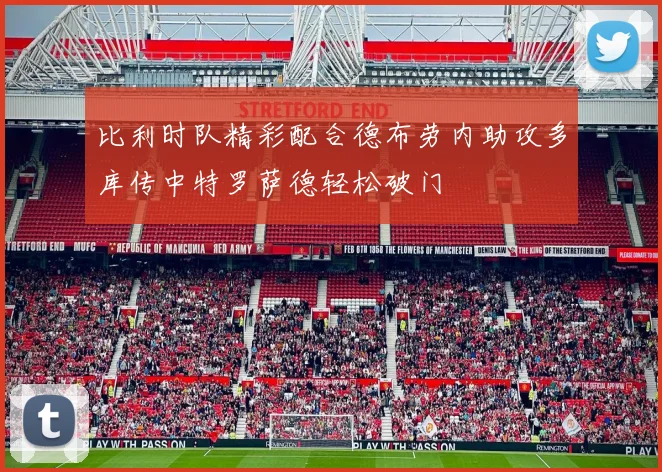 比利时队精彩配合德布劳内助攻多库传中特罗萨德轻松破门